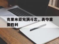 开云体育官网首页-包含克里米亚充满斗志，勇夺重要胜利的词条